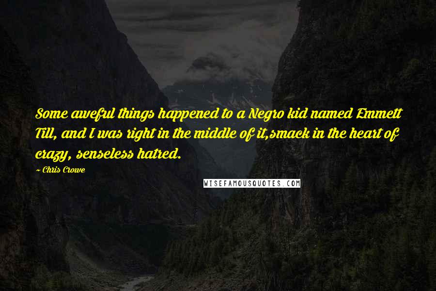 Chris Crowe Quotes: Some aweful things happened to a Negro kid named Emmett Till, and I was right in the middle of it,smack in the heart of crazy, senseless hatred.