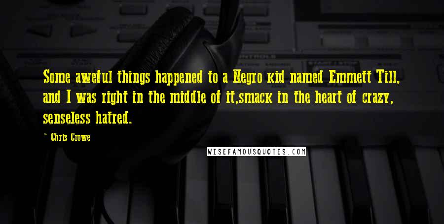 Chris Crowe Quotes: Some aweful things happened to a Negro kid named Emmett Till, and I was right in the middle of it,smack in the heart of crazy, senseless hatred.