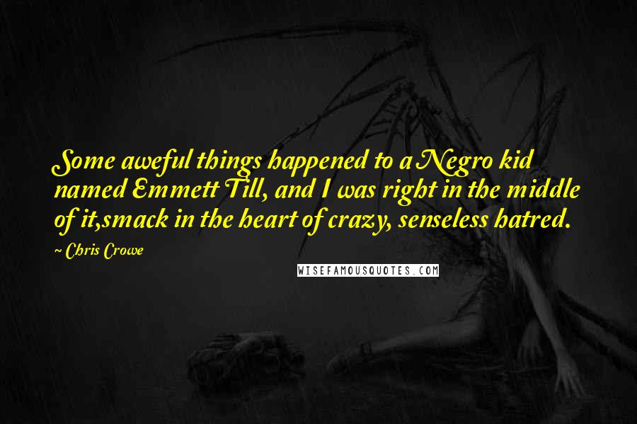 Chris Crowe Quotes: Some aweful things happened to a Negro kid named Emmett Till, and I was right in the middle of it,smack in the heart of crazy, senseless hatred.