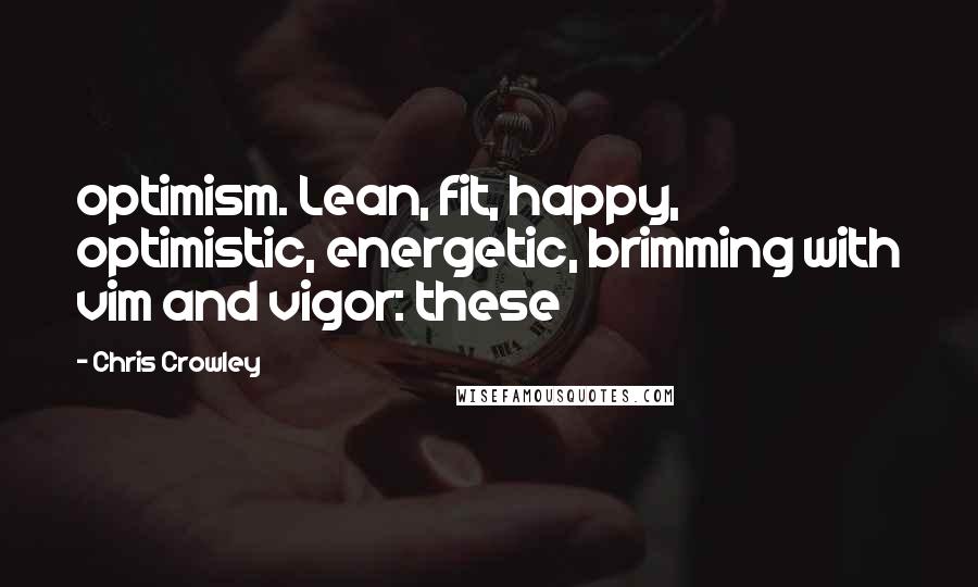 Chris Crowley Quotes: optimism. Lean, fit, happy, optimistic, energetic, brimming with vim and vigor: these