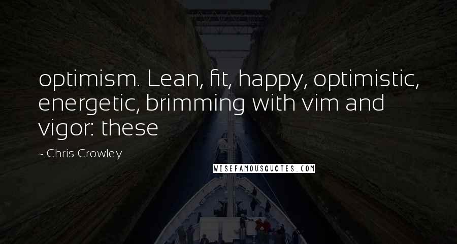 Chris Crowley Quotes: optimism. Lean, fit, happy, optimistic, energetic, brimming with vim and vigor: these