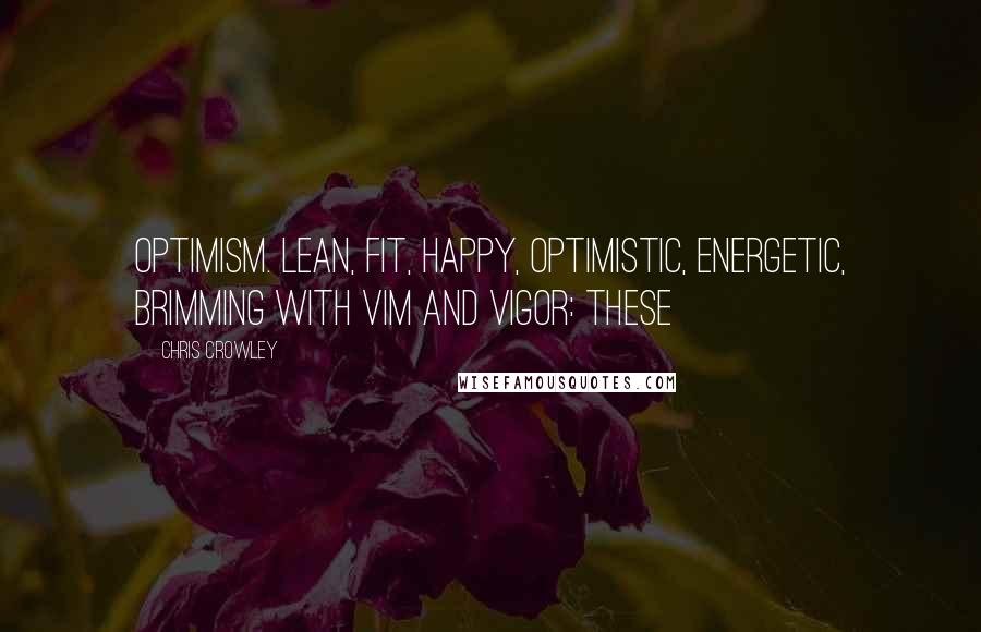 Chris Crowley Quotes: optimism. Lean, fit, happy, optimistic, energetic, brimming with vim and vigor: these