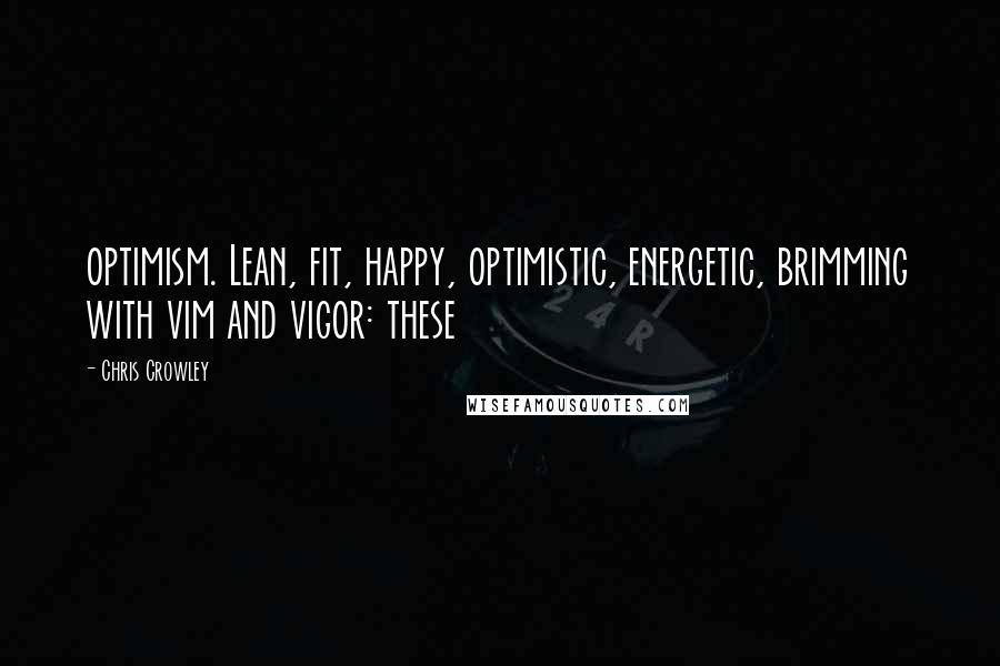 Chris Crowley Quotes: optimism. Lean, fit, happy, optimistic, energetic, brimming with vim and vigor: these