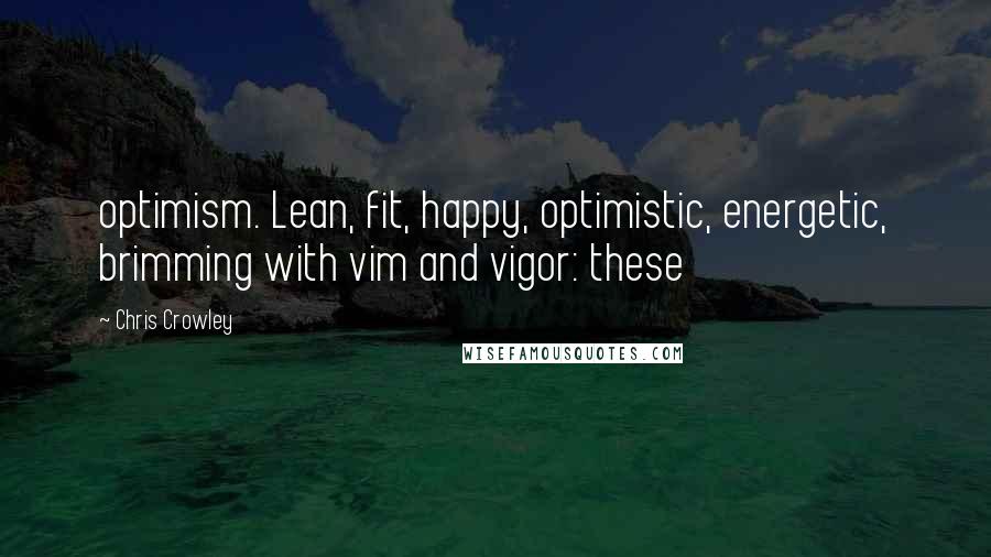 Chris Crowley Quotes: optimism. Lean, fit, happy, optimistic, energetic, brimming with vim and vigor: these