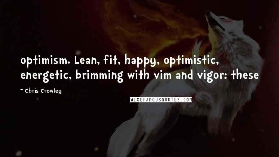 Chris Crowley Quotes: optimism. Lean, fit, happy, optimistic, energetic, brimming with vim and vigor: these