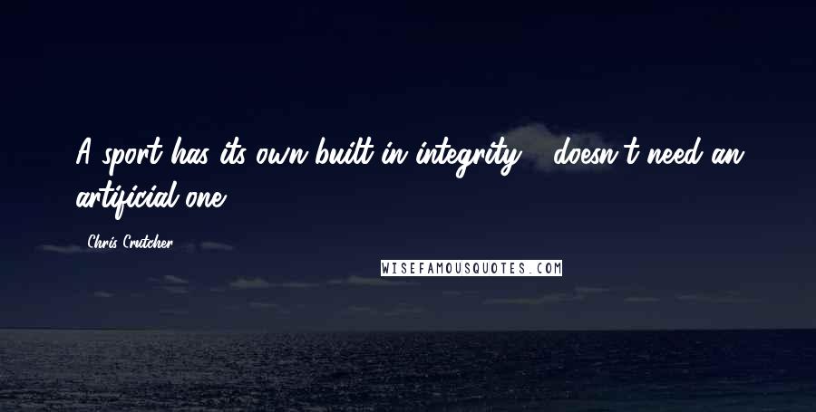 Chris Crutcher Quotes: A sport has its own built-in integrity - doesn't need an artificial one.