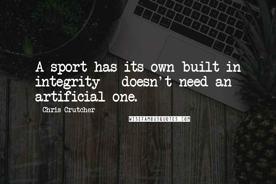 Chris Crutcher Quotes: A sport has its own built-in integrity - doesn't need an artificial one.