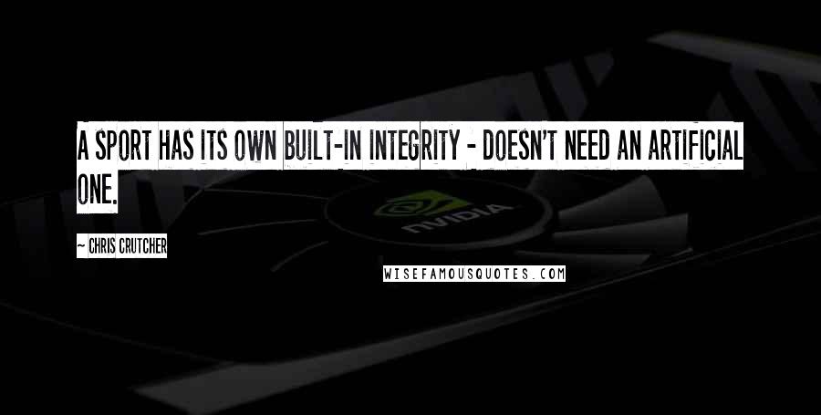 Chris Crutcher Quotes: A sport has its own built-in integrity - doesn't need an artificial one.