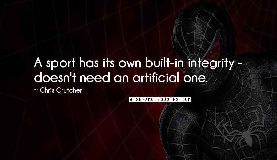 Chris Crutcher Quotes: A sport has its own built-in integrity - doesn't need an artificial one.