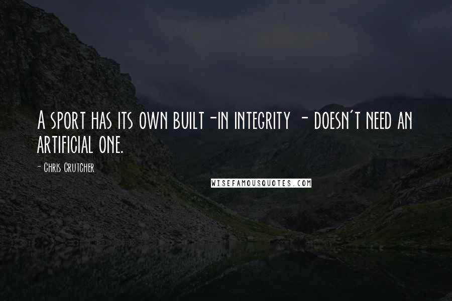 Chris Crutcher Quotes: A sport has its own built-in integrity - doesn't need an artificial one.