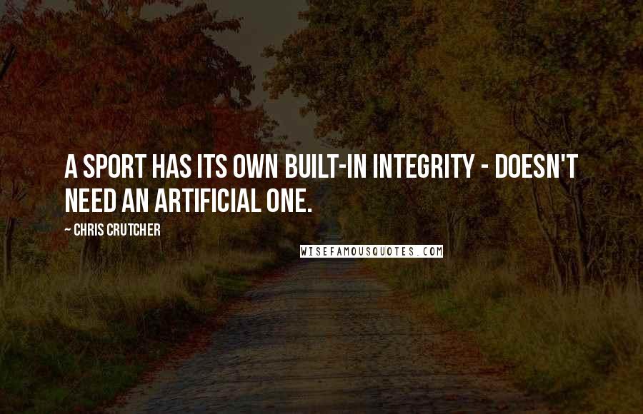 Chris Crutcher Quotes: A sport has its own built-in integrity - doesn't need an artificial one.