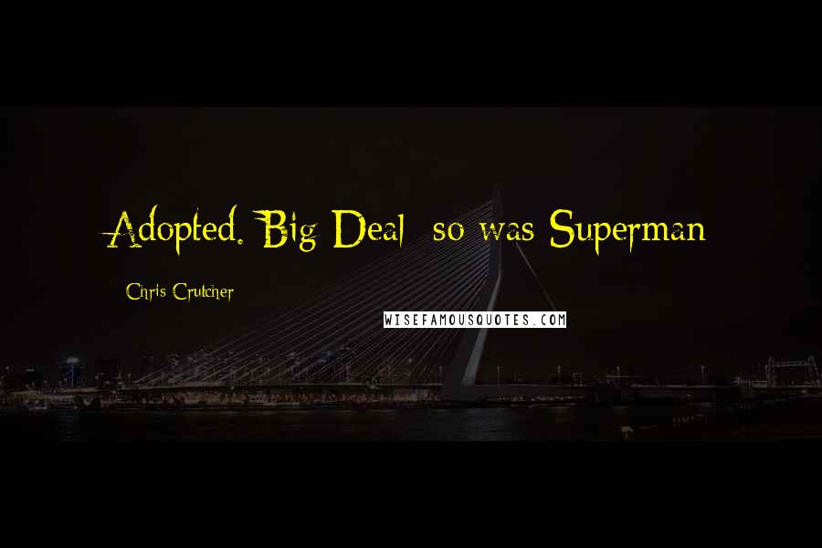 Chris Crutcher Quotes: Adopted. Big Deal; so was Superman