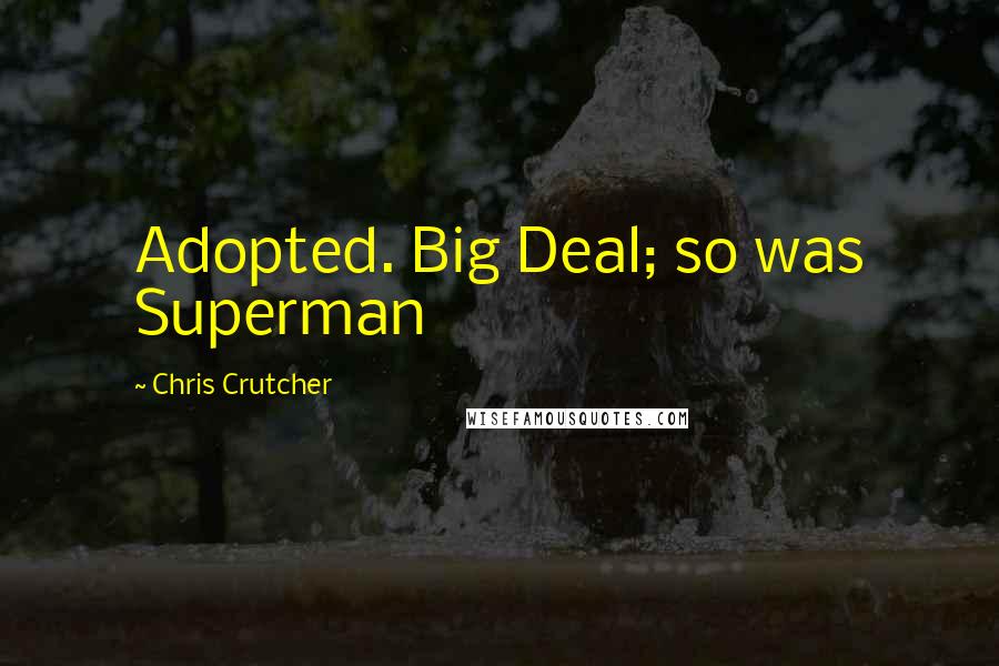 Chris Crutcher Quotes: Adopted. Big Deal; so was Superman