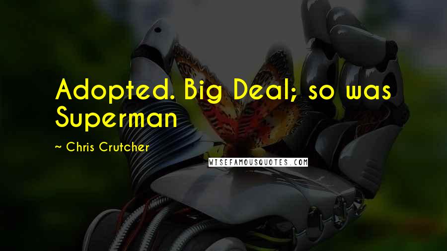 Chris Crutcher Quotes: Adopted. Big Deal; so was Superman