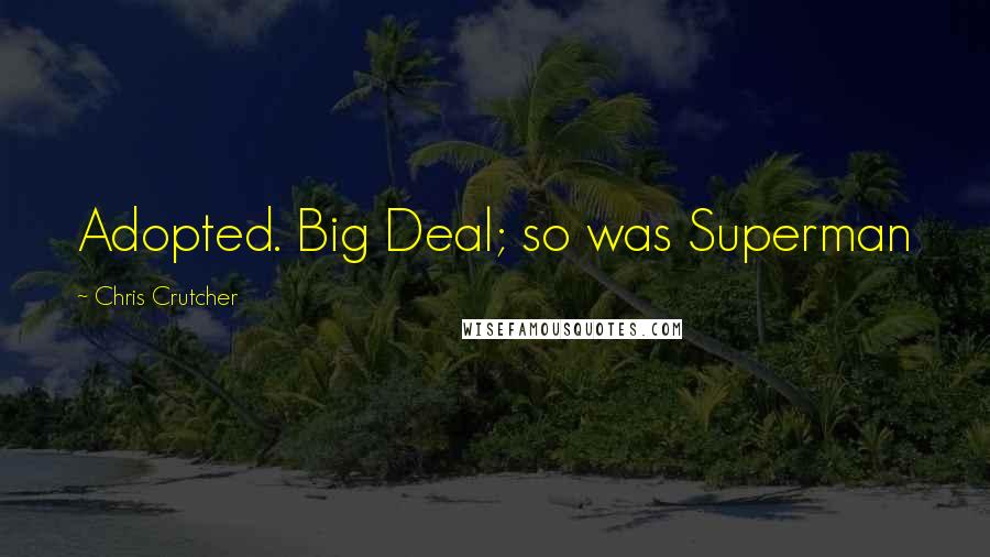 Chris Crutcher Quotes: Adopted. Big Deal; so was Superman