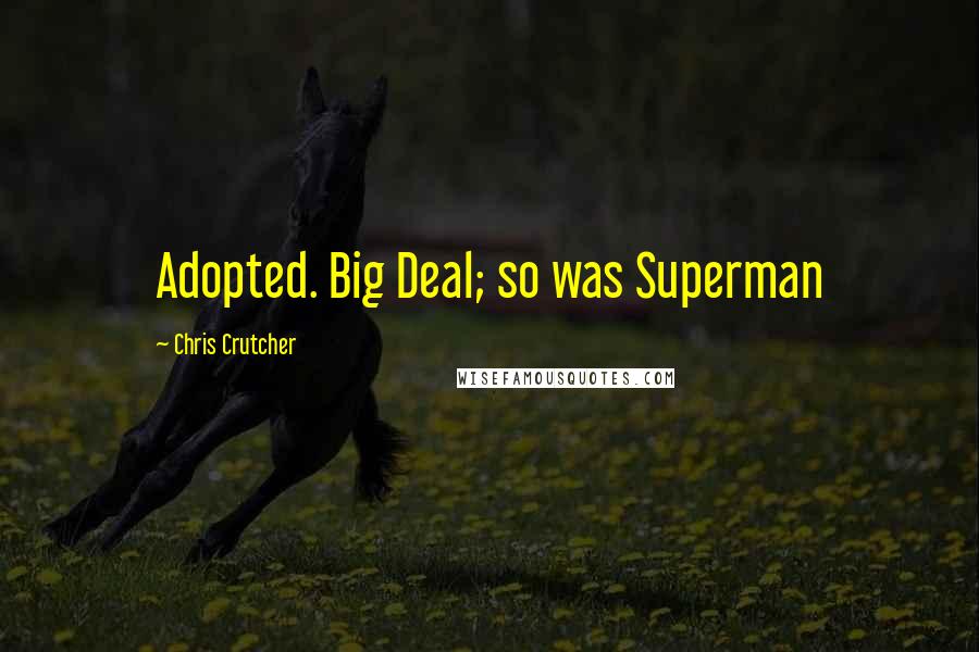 Chris Crutcher Quotes: Adopted. Big Deal; so was Superman