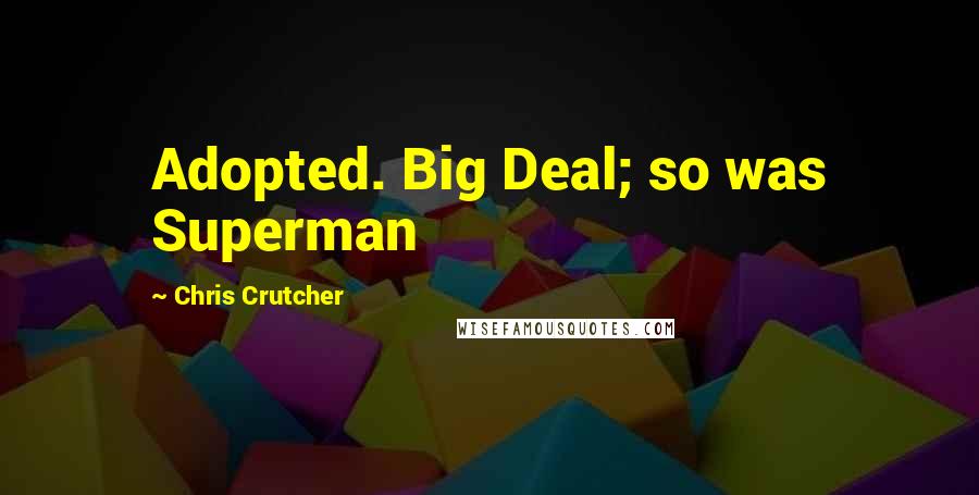 Chris Crutcher Quotes: Adopted. Big Deal; so was Superman