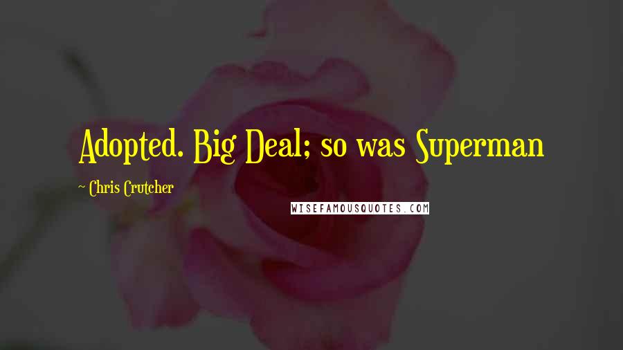 Chris Crutcher Quotes: Adopted. Big Deal; so was Superman