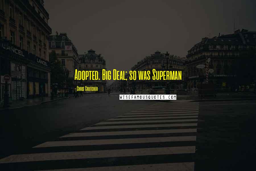 Chris Crutcher Quotes: Adopted. Big Deal; so was Superman