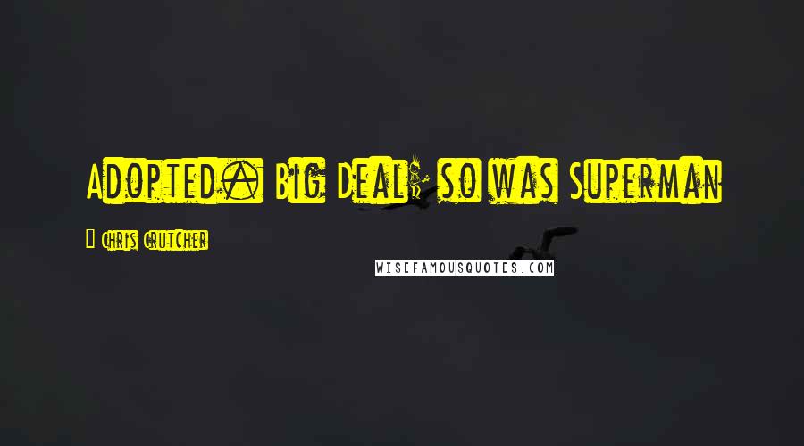 Chris Crutcher Quotes: Adopted. Big Deal; so was Superman