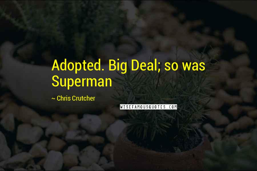 Chris Crutcher Quotes: Adopted. Big Deal; so was Superman