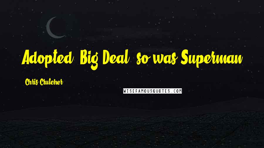 Chris Crutcher Quotes: Adopted. Big Deal; so was Superman