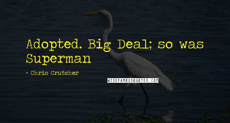 Chris Crutcher Quotes: Adopted. Big Deal; so was Superman