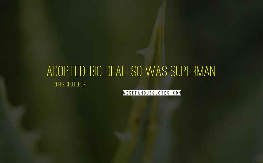 Chris Crutcher Quotes: Adopted. Big Deal; so was Superman