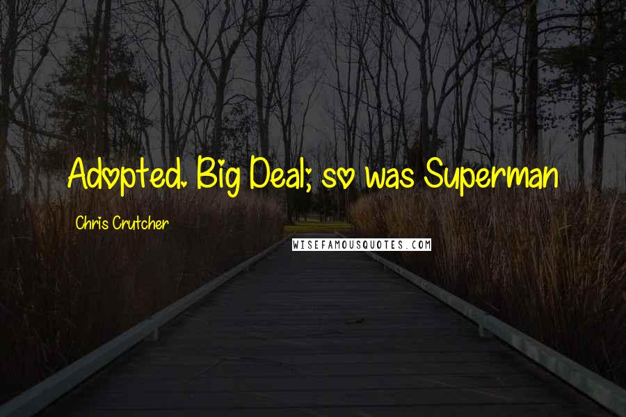 Chris Crutcher Quotes: Adopted. Big Deal; so was Superman