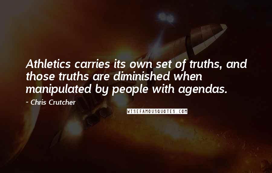 Chris Crutcher Quotes: Athletics carries its own set of truths, and those truths are diminished when manipulated by people with agendas.