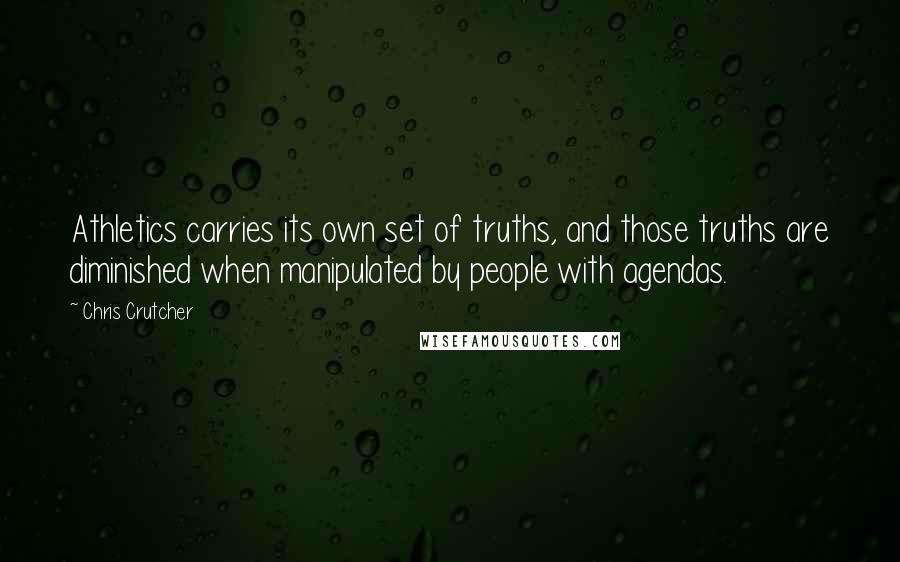 Chris Crutcher Quotes: Athletics carries its own set of truths, and those truths are diminished when manipulated by people with agendas.