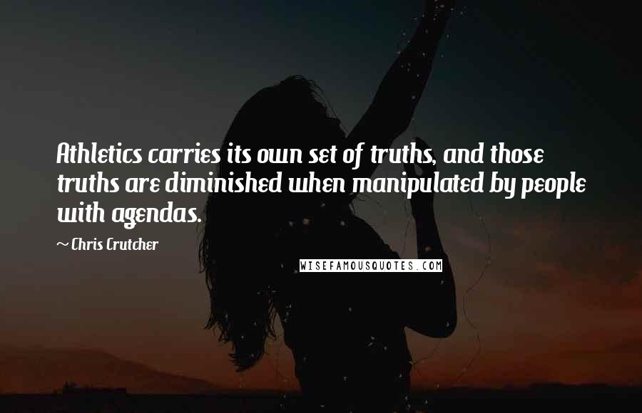 Chris Crutcher Quotes: Athletics carries its own set of truths, and those truths are diminished when manipulated by people with agendas.