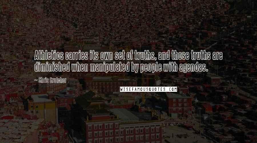 Chris Crutcher Quotes: Athletics carries its own set of truths, and those truths are diminished when manipulated by people with agendas.