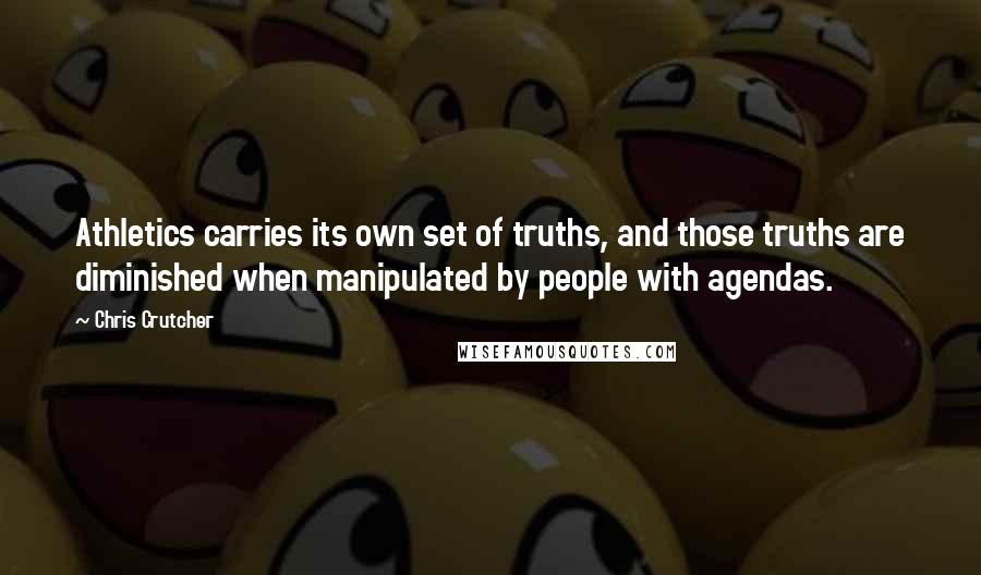 Chris Crutcher Quotes: Athletics carries its own set of truths, and those truths are diminished when manipulated by people with agendas.