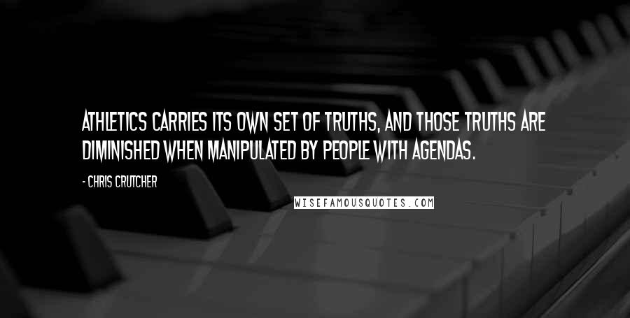 Chris Crutcher Quotes: Athletics carries its own set of truths, and those truths are diminished when manipulated by people with agendas.