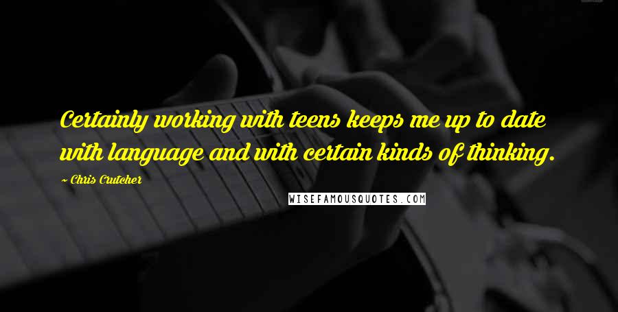 Chris Crutcher Quotes: Certainly working with teens keeps me up to date with language and with certain kinds of thinking.