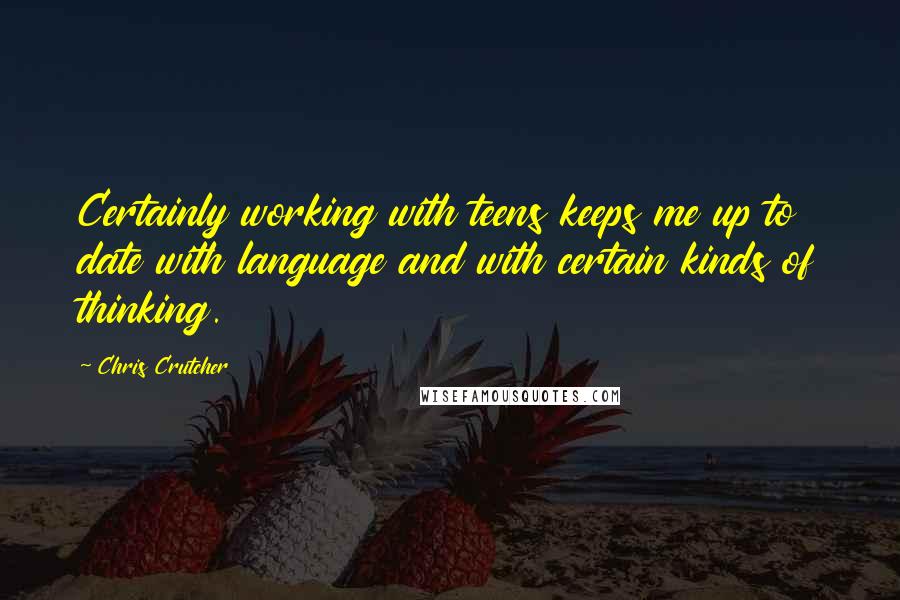 Chris Crutcher Quotes: Certainly working with teens keeps me up to date with language and with certain kinds of thinking.