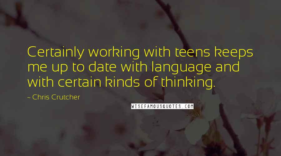 Chris Crutcher Quotes: Certainly working with teens keeps me up to date with language and with certain kinds of thinking.