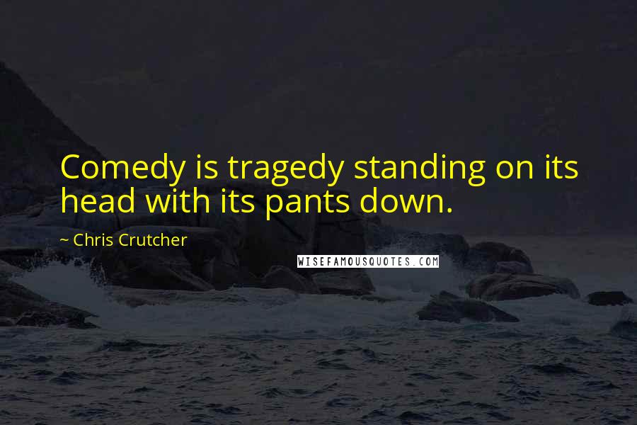 Chris Crutcher Quotes: Comedy is tragedy standing on its head with its pants down.