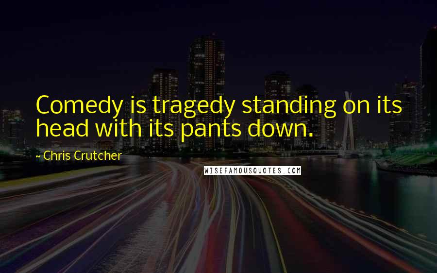Chris Crutcher Quotes: Comedy is tragedy standing on its head with its pants down.