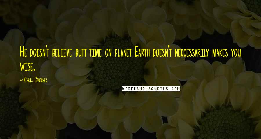 Chris Crutcher Quotes: He doesn't believe butt time on planet Earth doesn't neccessarily makes you wise.