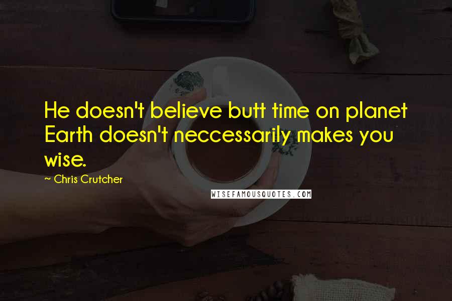 Chris Crutcher Quotes: He doesn't believe butt time on planet Earth doesn't neccessarily makes you wise.