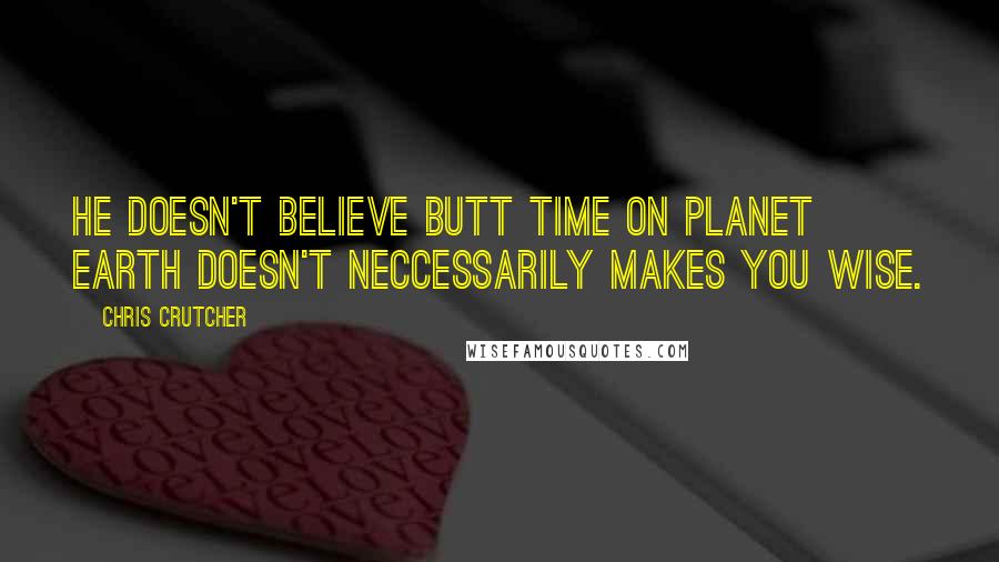 Chris Crutcher Quotes: He doesn't believe butt time on planet Earth doesn't neccessarily makes you wise.