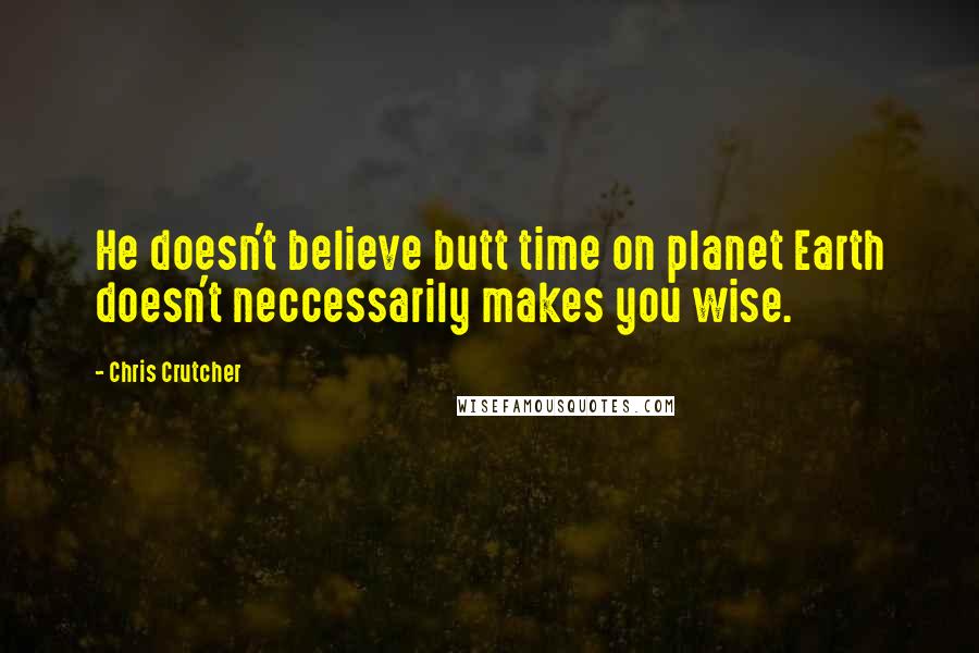 Chris Crutcher Quotes: He doesn't believe butt time on planet Earth doesn't neccessarily makes you wise.