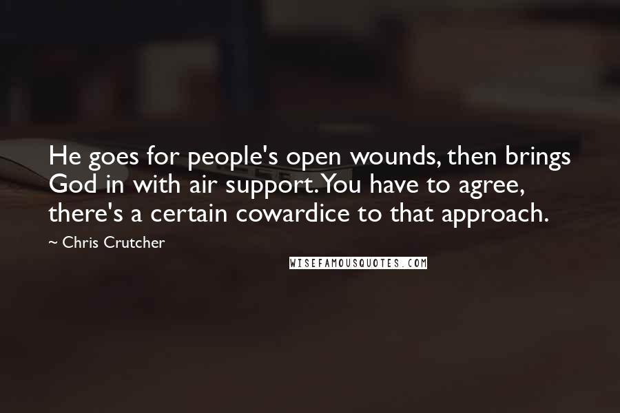 Chris Crutcher Quotes: He goes for people's open wounds, then brings God in with air support. You have to agree, there's a certain cowardice to that approach.