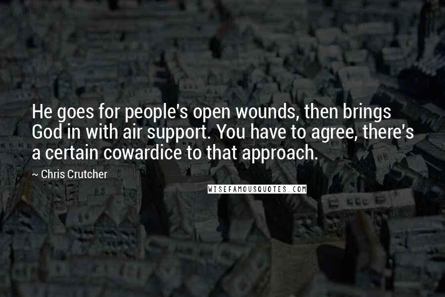 Chris Crutcher Quotes: He goes for people's open wounds, then brings God in with air support. You have to agree, there's a certain cowardice to that approach.