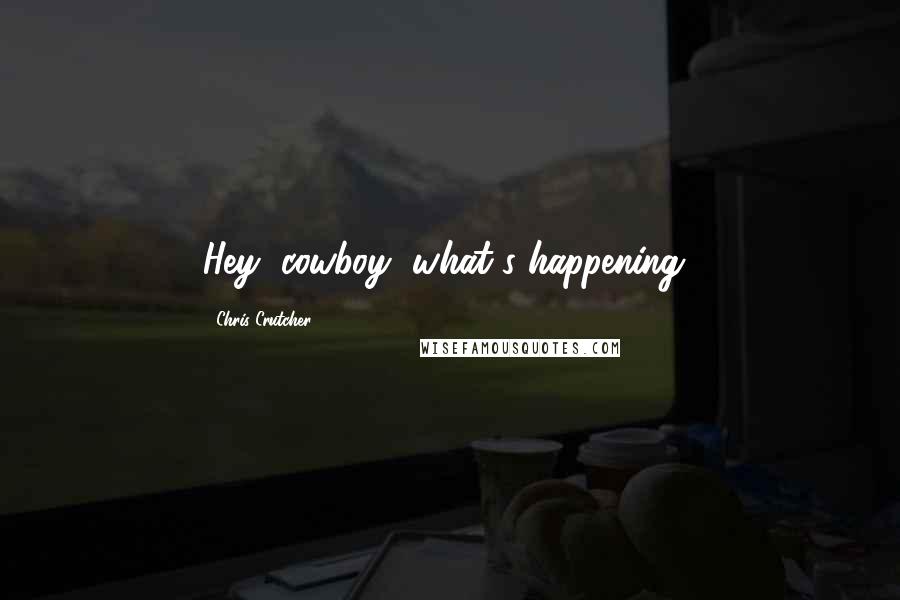 Chris Crutcher Quotes: Hey, cowboy, what's happening?