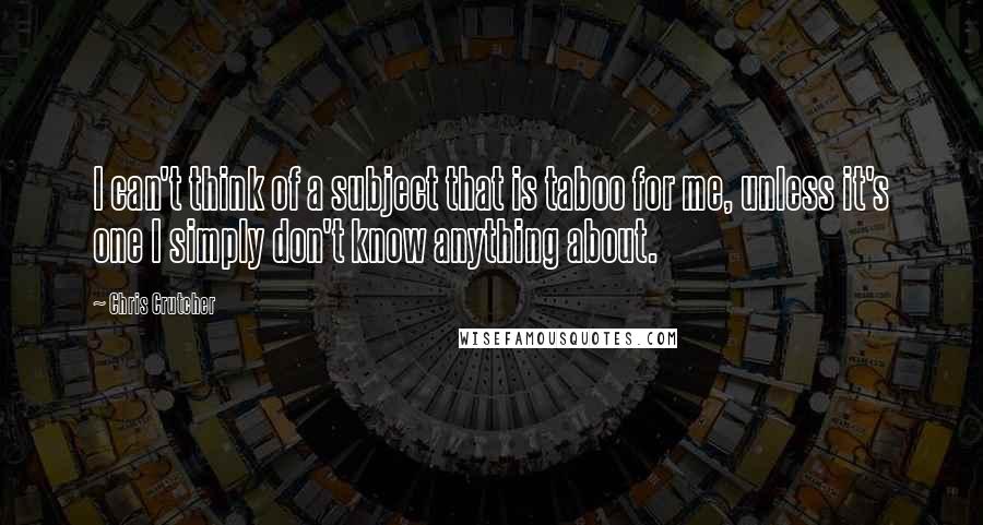 Chris Crutcher Quotes: I can't think of a subject that is taboo for me, unless it's one I simply don't know anything about.