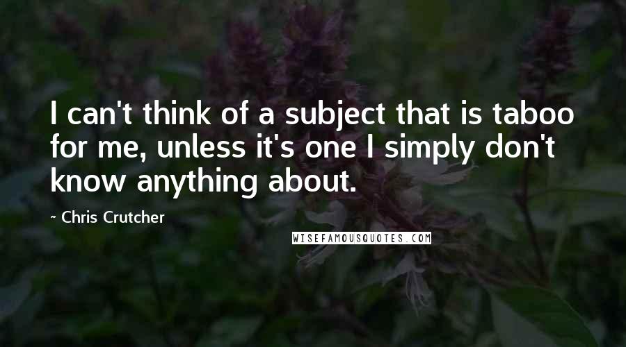 Chris Crutcher Quotes: I can't think of a subject that is taboo for me, unless it's one I simply don't know anything about.