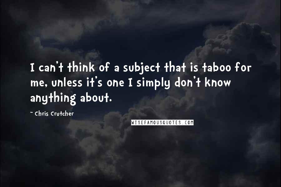 Chris Crutcher Quotes: I can't think of a subject that is taboo for me, unless it's one I simply don't know anything about.